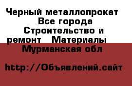 Черный металлопрокат - Все города Строительство и ремонт » Материалы   . Мурманская обл.